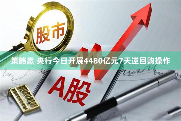 策略赢 央行今日开展4480亿元7天逆回购操作