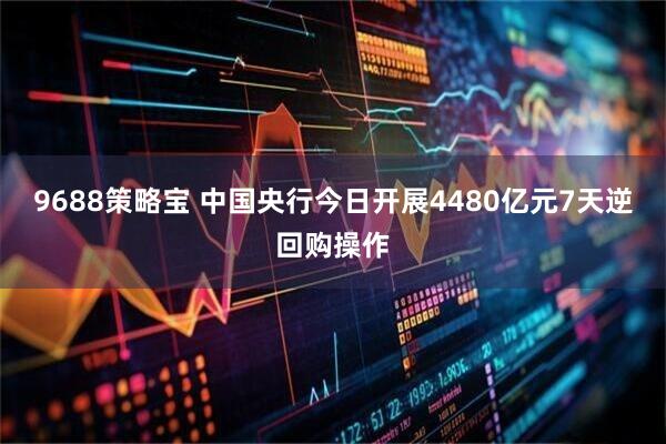 9688策略宝 中国央行今日开展4480亿元7天逆回购操作
