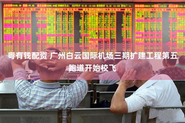 粤有钱配资 广州白云国际机场三期扩建工程第五跑道开始校飞