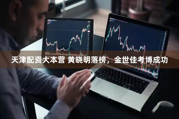 天津配资大本营 黄晓明落榜，金世佳考博成功