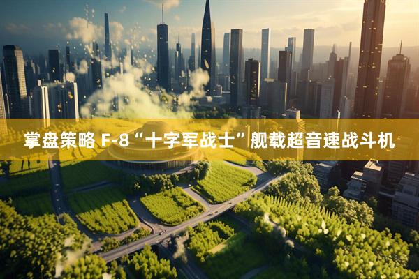 掌盘策略 F-8“十字军战士”舰载超音速战斗机