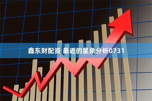 鑫东财配资 最近的星象分析0731