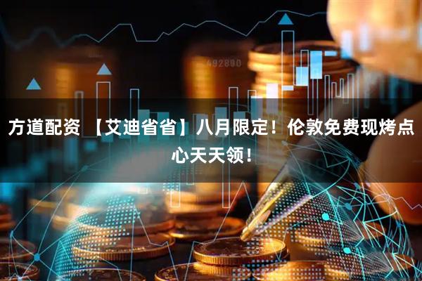 方道配资 【艾迪省省】八月限定！伦敦免费现烤点心天天领！