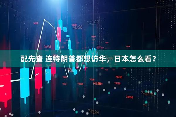 配先查 连特朗普都想访华，日本怎么看？