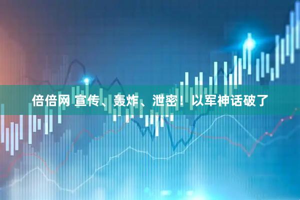 倍倍网 宣传、轰炸、泄密！以军神话破了