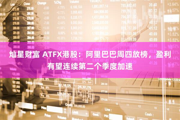 灿星财富 ATFX港股：阿里巴巴周四放榜，盈利有望连续第二个季度加速