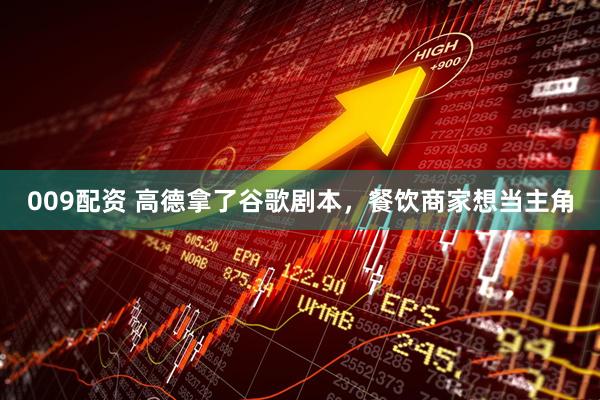 009配资 高德拿了谷歌剧本，餐饮商家想当主角