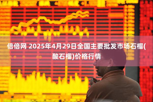 倍倍网 2025年4月29日全国主要批发市场石榴(酸石榴)价格行情