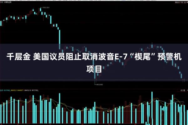 千层金 美国议员阻止取消波音E-7“楔尾”预警机项目