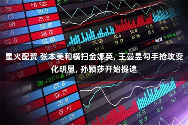 星火配资 张本美和横扫金娜英, 王曼昱勾手抢攻变化明显, 孙颖莎开始提速