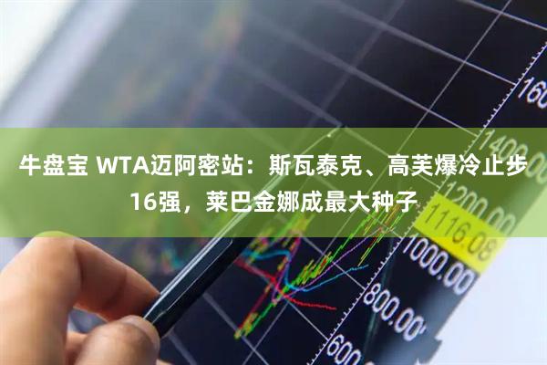牛盘宝 WTA迈阿密站:斯瓦泰克、高芙爆冷止步16强,莱巴金娜成最大种子