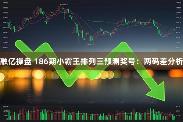 融亿操盘 186期小霸王排列三预测奖号：两码差分析